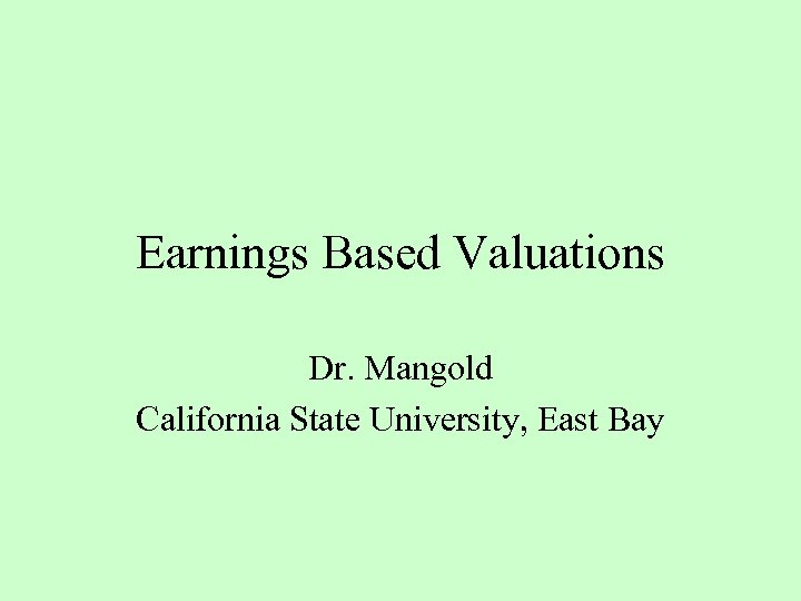 Earnings Based Valuations Dr. Mangold California State University, East Bay 