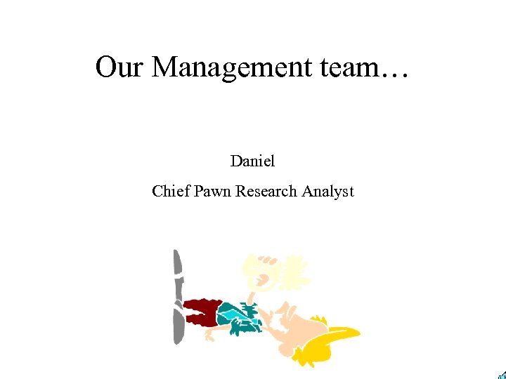 Our Management team… Daniel Chief Pawn Research Analyst 