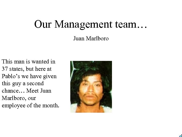 Our Management team… Juan Marlboro This man is wanted in 37 states, but here