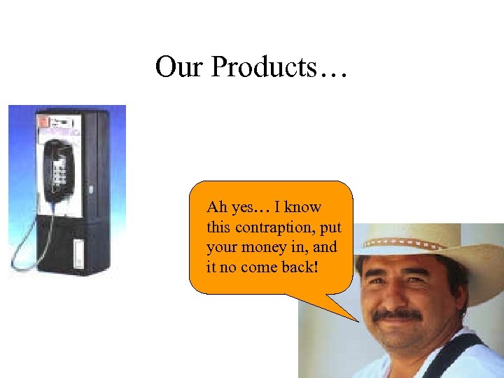 Our Products… Ah yes… I know this contraption, put your money in, and it