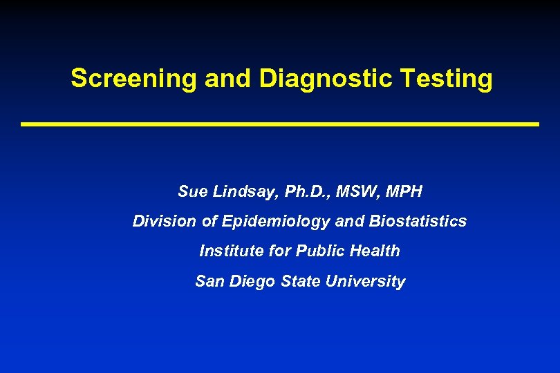 Screening and Diagnostic Testing Sue Lindsay, Ph. D. , MSW, MPH Division of Epidemiology