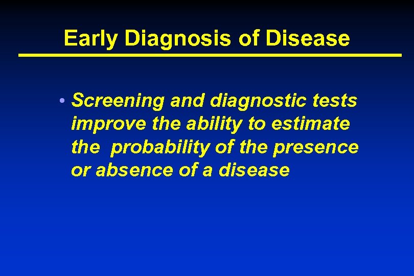 Early Diagnosis of Disease • Screening and diagnostic tests improve the ability to estimate