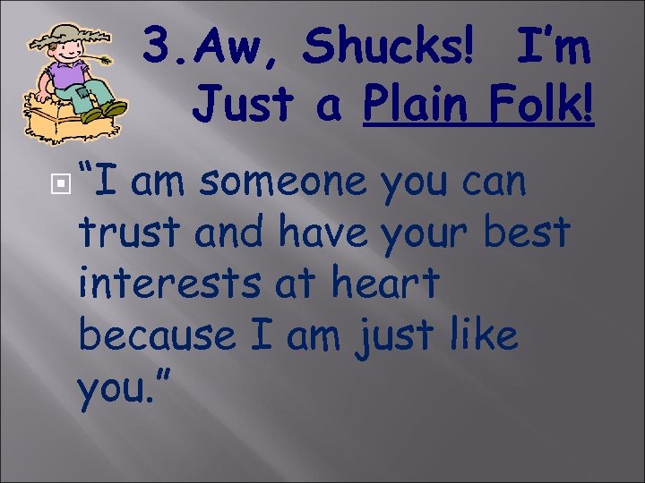 3. Aw, Shucks! I’m Just a Plain Folk! “I am someone you can trust