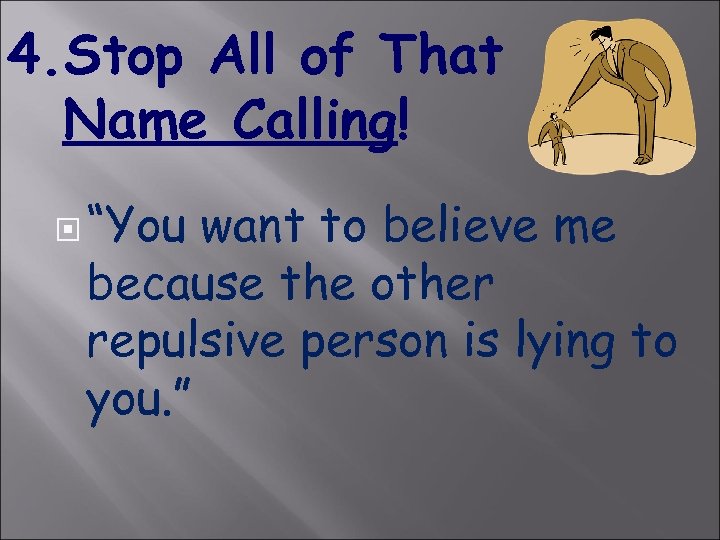 4. Stop All of That Name Calling! “You want to believe me because the