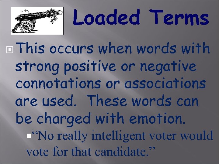 Loaded Terms This occurs when words with strong positive or negative connotations or associations