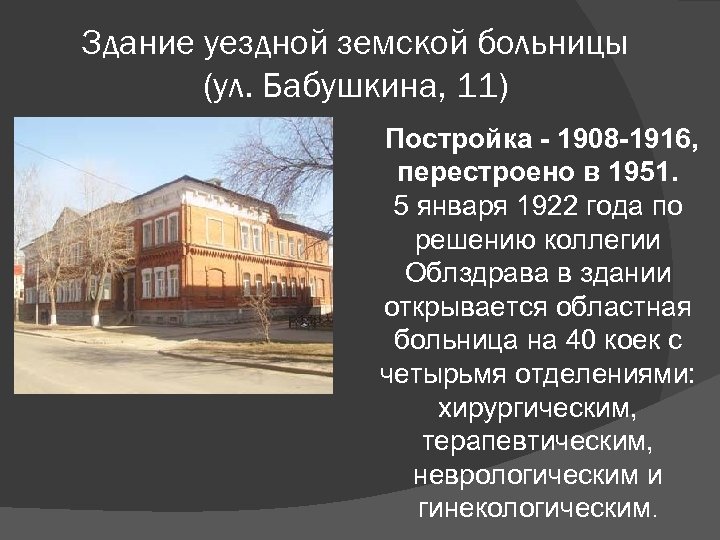 Здание уездной земской больницы (ул. Бабушкина, 11) Постройка - 1908 -1916, перестроено в 1951.