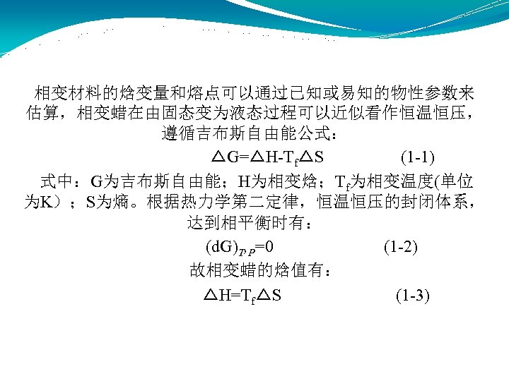 相变材料的焓变量和熔点可以通过已知或易知的物性参数来 估算，相变蜡在由固态变为液态过程可以近似看作恒温恒压， 遵循吉布斯自由能公式： △G=△H-Tf△S (1 -1) 式中：G为吉布斯自由能；H为相变焓；Tf为相变温度(单位 为K）；S为熵。根据热力学第二定律，恒温恒压的封闭体系， 达到相平衡时有： (d. G)T, P=0 (1 -2)