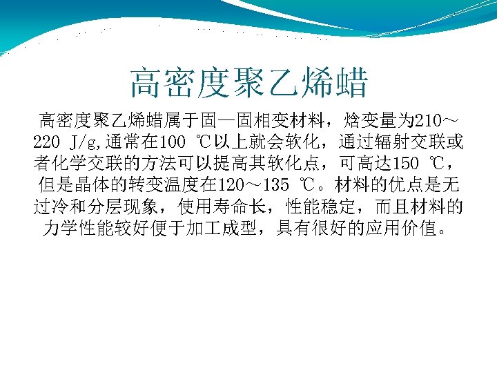 高密度聚乙烯蜡属于固—固相变材料，焓变量为 210～ 220 J/g, 通常在 100 ℃以上就会软化，通过辐射交联或 者化学交联的方法可以提高其软化点，可高达 150 ℃， 但是晶体的转变温度在 120～ 135 ℃。材料的优点是无