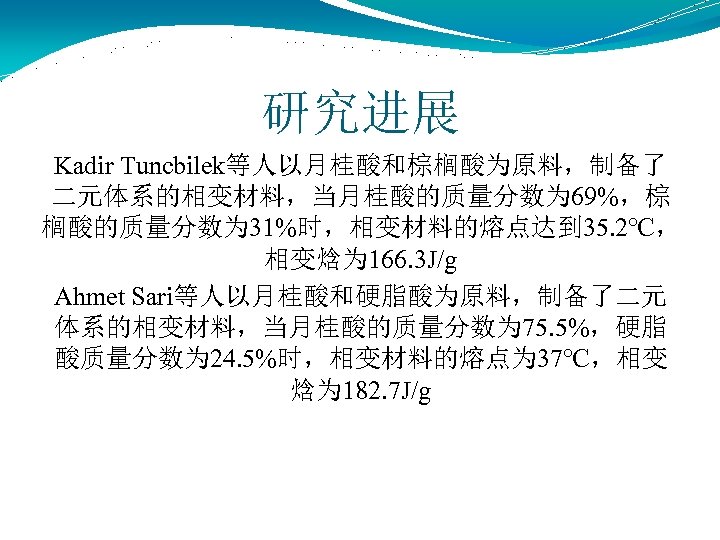 研究进展 Kadir Tuncbilek等人以月桂酸和棕榈酸为原料，制备了 二元体系的相变材料，当月桂酸的质量分数为 69%，棕 榈酸的质量分数为 31%时，相变材料的熔点达到 35. 2℃， 相变焓为 166. 3 J/g Ahmet