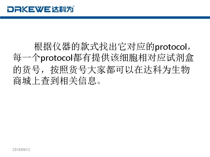 根据仪器的款式找出它对应的protocol， 每一个protocol都有提供该细胞相对应试剂盒 的货号，按照货号大家都可以在达科为生物 商城上查到相关信息。 2015/05/12 