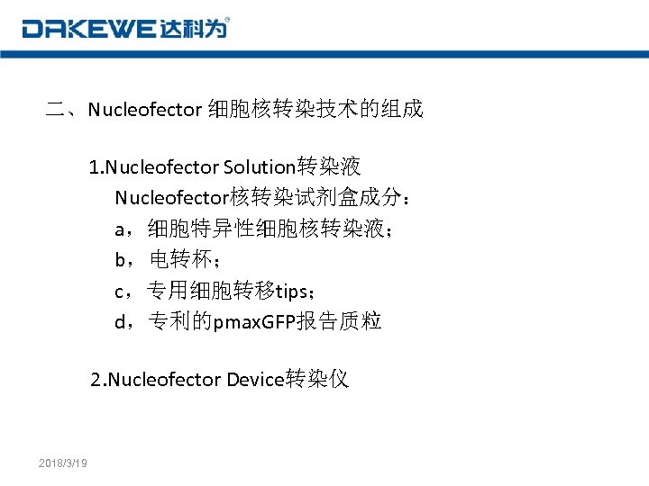 二、Nucleofector 细胞核转染技术的组成 　 1. Nucleofector Solution转染液 Nucleofector核转染试剂盒成分： a，细胞特异性细胞核转染液； b，电转杯； c，专用细胞转移tips； d，专利的pmax. GFP报告质粒 　2. Nucleofector