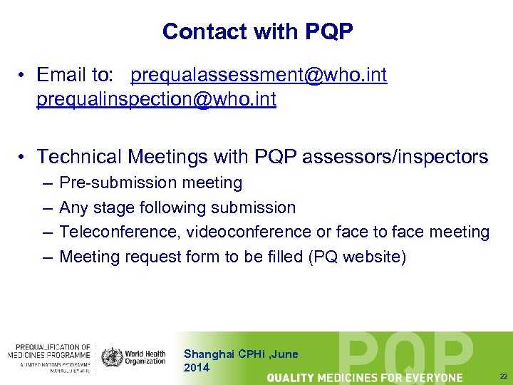 Contact with PQP • Email to: prequalassessment@who. int prequalinspection@who. int • Technical Meetings with