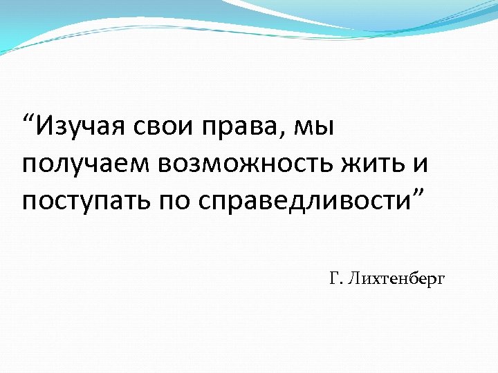 “Изучая свои права, мы получаем возможность жить и поступать по справедливости” Г. Лихтенберг 