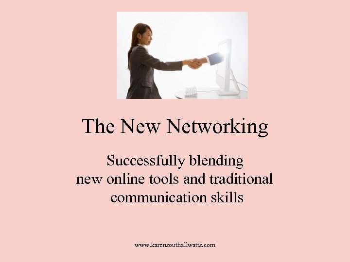 The New Networking Successfully blending new online tools and traditional communication skills www. karensouthallwatts.
