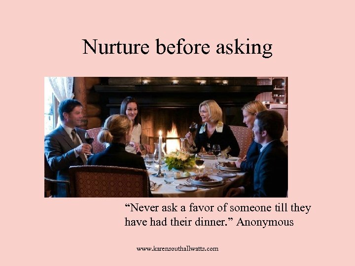 Nurture before asking “Never ask a favor of someone till they have had their