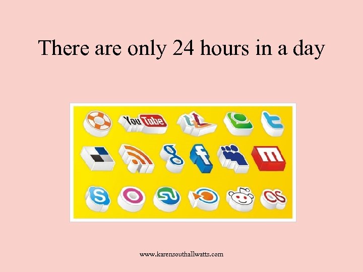 There are only 24 hours in a day www. karensouthallwatts. com 
