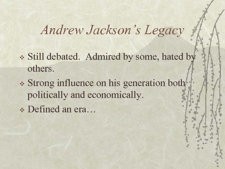 Andrew Jackson’s Legacy Still debated. Admired by some, hated by others. v Strong influence