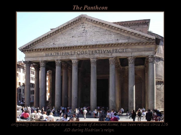 The Pantheon originally built as a temple to all the gods of Ancient Rome,