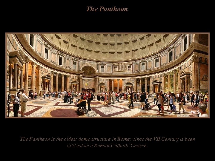 The Pantheon is the oldest dome structure in Rome; since the VII Century is