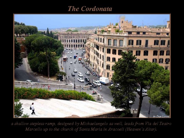 The Cordonata a shallow stepless ramp, designed by Michaelangelo as well, leads from Via
