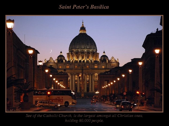Saint Peter’s Basilica See of the Catholic Church, is the largest amongst all Christian