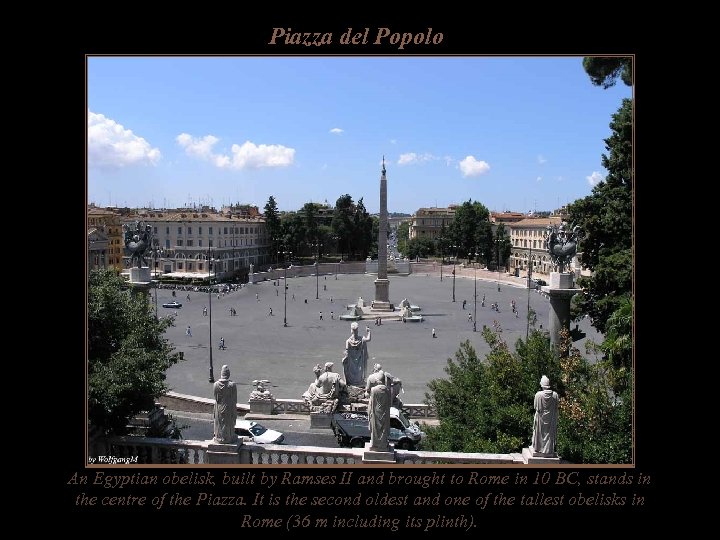 Piazza del Popolo An Egyptian obelisk, built by Ramses II and brought to Rome