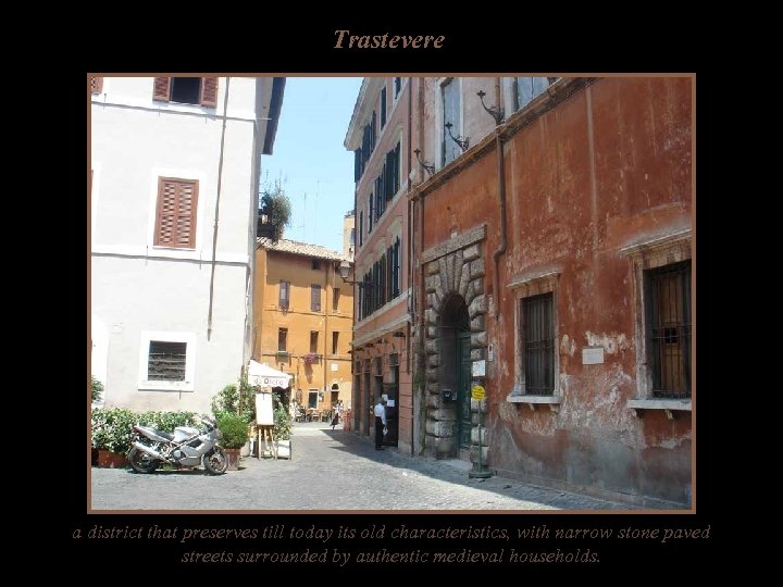 Trastevere a district that preserves till today its old characteristics, with narrow stone paved