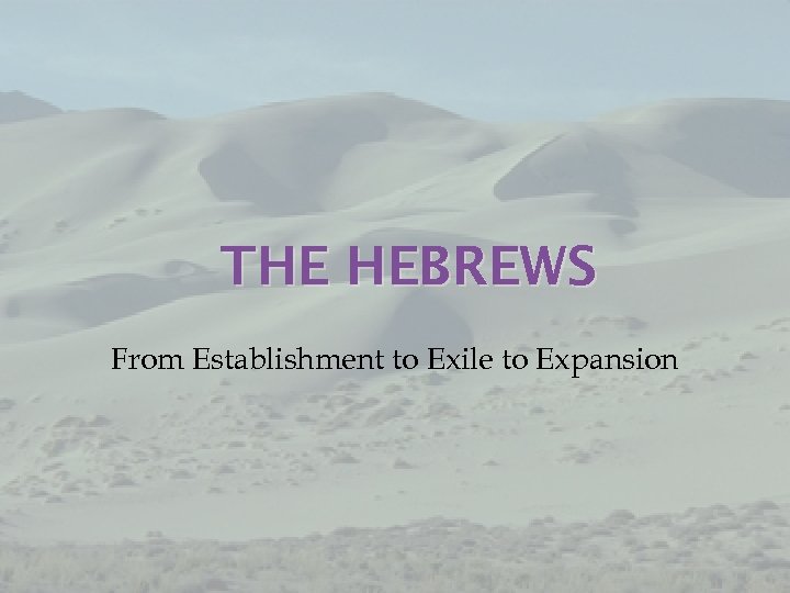 THE HEBREWS From Establishment to Exile to Expansion 