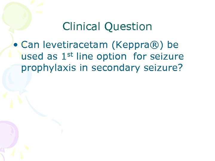 Clinical Question • Can levetiracetam (Keppra®) be used as 1 st line option for