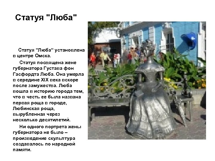 Статуя "Люба" установлена в центре Омска. Статуя посвящена жене губернатора Густава фон Гасфордта Люба.
