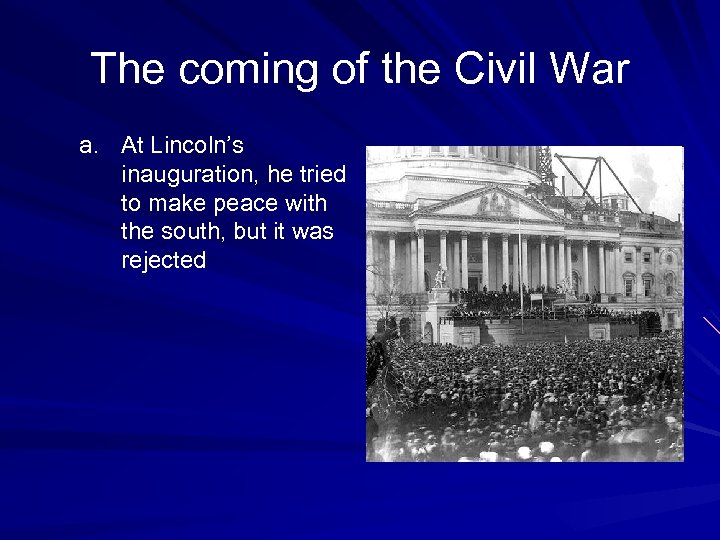 The coming of the Civil War a. At Lincoln’s inauguration, he tried to make