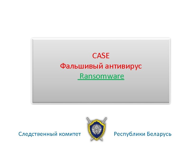 CASE Фальшивый антивирус Ransomware Следственный комитет Республики Беларусь 
