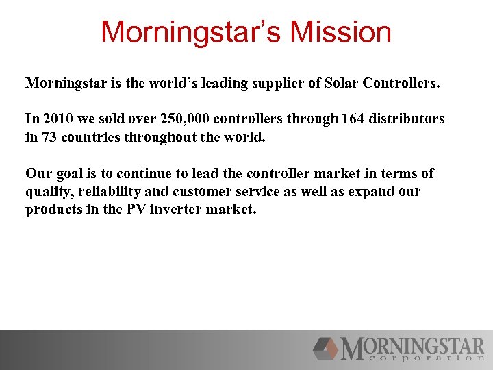 Morningstar’s Mission Morningstar is the world’s leading supplier of Solar Controllers. In 2010 we