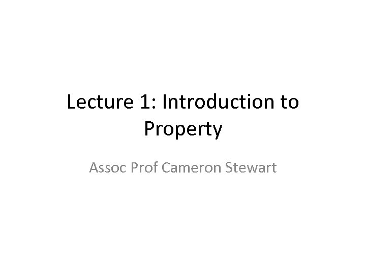 Lecture 1: Introduction to Property Assoc Prof Cameron Stewart 