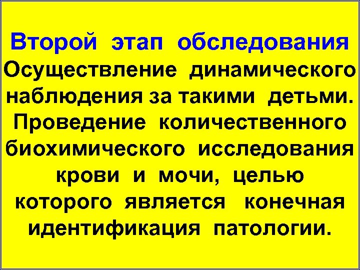 Второй этап обследования Осуществление динамического наблюдения за такими детьми. Проведение количественного биохимического исследования крови