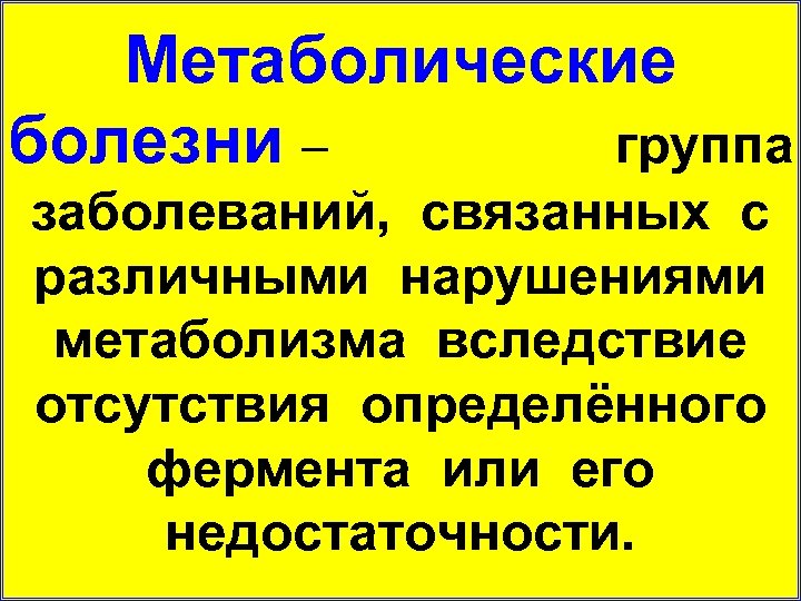 Метаболические болезни – группа заболеваний, связанных с различными нарушениями метаболизма вследствие отсутствия определённого фермента