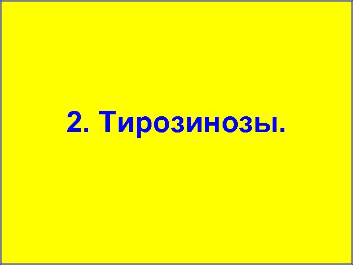 2. Тирозинозы. 