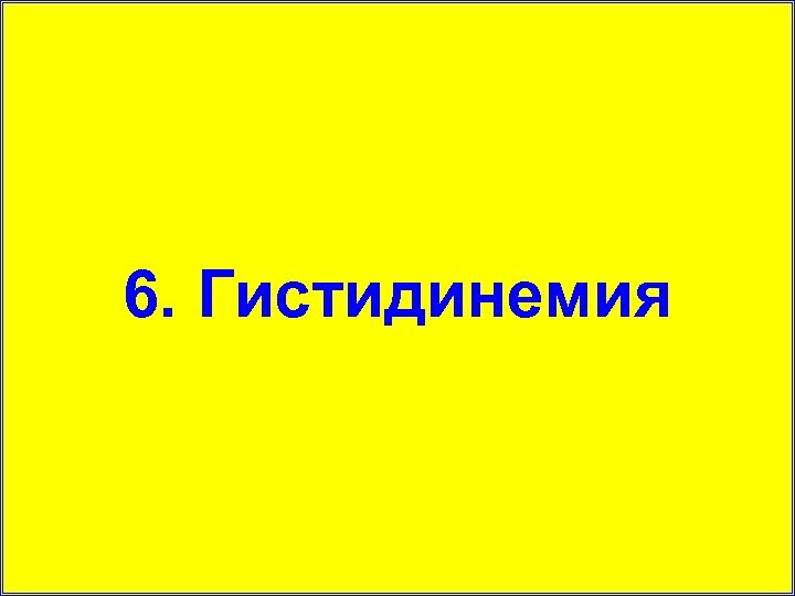 6. Гистидинемия 