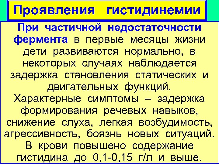 Проявления гистидинемии При частичной недостаточности фермента в первые месяцы жизни дети развиваются нормально, в