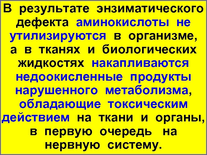 В результате энзиматического дефекта аминокислоты не утилизируются в организме, а в тканях и биологических