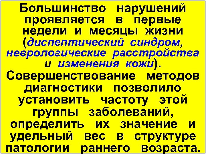 Большинство нарушений проявляется в первые недели и месяцы жизни (диспептический синдром, неврологические расстройства и
