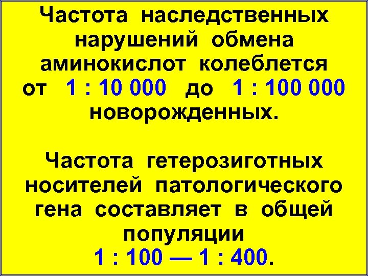 Частота наследственных нарушений обмена аминокислот колеблется от 1 : 10 000 до 1 :