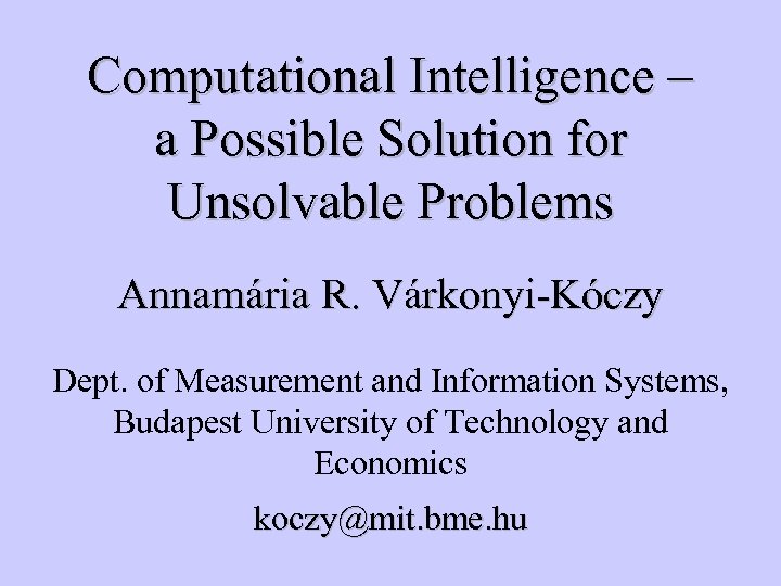 Computational Intelligence – a Possible Solution for Unsolvable Problems Annamária R. Várkonyi-Kóczy Dept. of