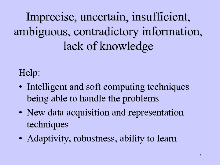 Imprecise, uncertain, insufficient, ambiguous, contradictory information, lack of knowledge Help: • Intelligent and soft