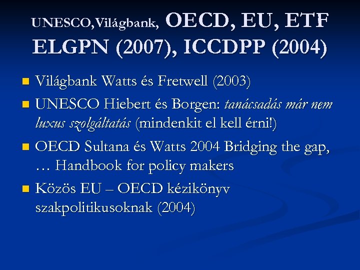 OECD, EU, ETF ELGPN (2007), ICCDPP (2004) UNESCO, Világbank, Világbank Watts és Fretwell (2003)