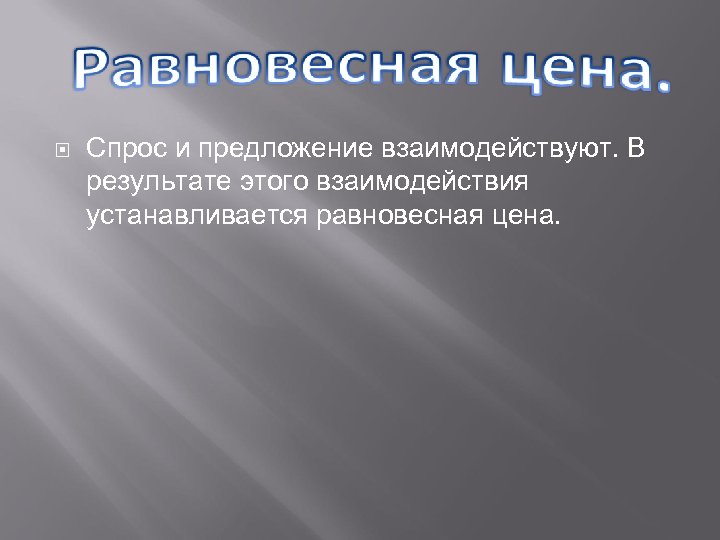  Спрос и предложение взаимодействуют. В результате этого взаимодействия устанавливается равновесная цена. 