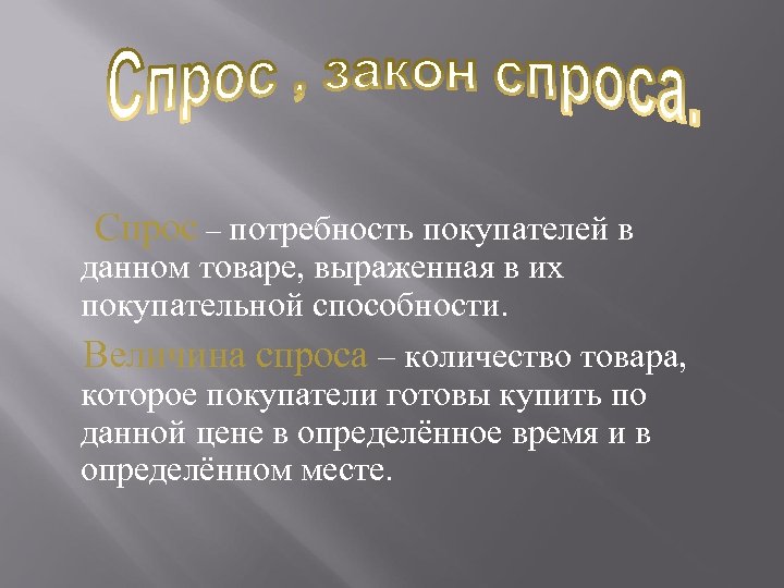  Спрос – потребность покупателей в данном товаре, выраженная в их покупательной способности. Величина