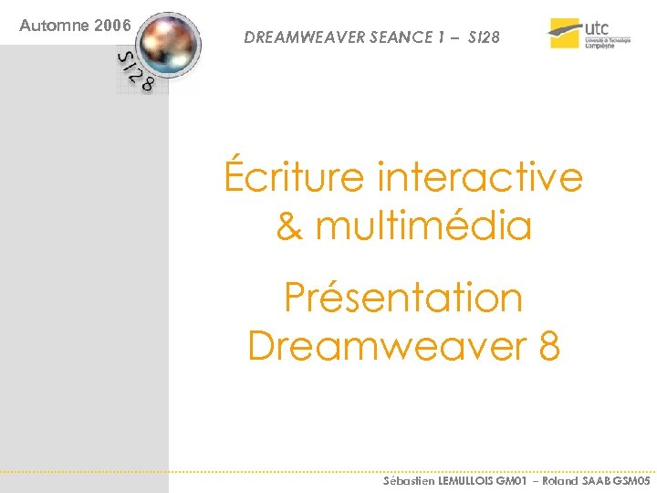 Automne 2006 DREAMWEAVER SEANCE 1 – SI 28 Écriture interactive & multimédia Présentation Dreamweaver