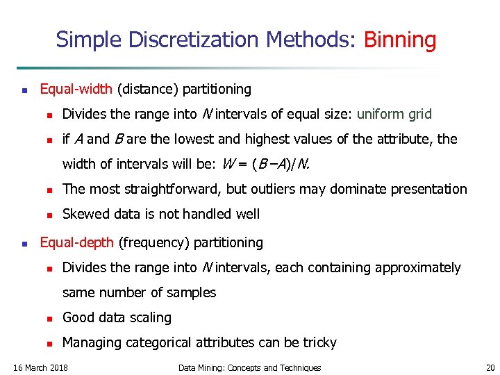 Simple Discretization Methods: Binning n Equal-width (distance) partitioning n Divides the range into N