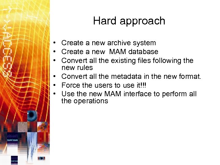 Hard approach • Create a new archive system • Create a new MAM database